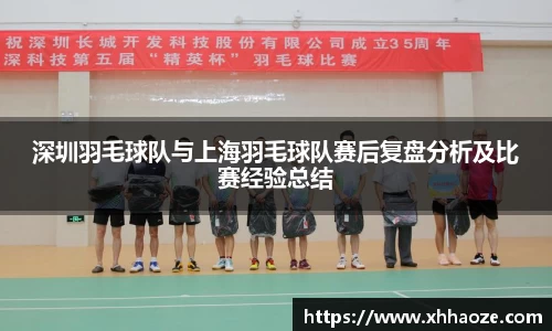 深圳羽毛球队与上海羽毛球队赛后复盘分析及比赛经验总结